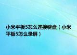 小米平板5怎么連接鍵盤（小米平板5怎么錄屏）