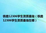 鐵路12306學(xué)生資質(zhì)查詢（鐵路12306學(xué)生資質(zhì)查詢在哪）