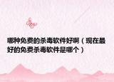 哪種免費(fèi)的殺毒軟件好啊（現(xiàn)在最好的免費(fèi)殺毒軟件是哪個(gè)）