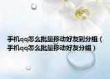 手機(jī)qq怎么批量移動(dòng)好友到分組（手機(jī)qq怎么批量移動(dòng)好友分組）