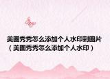 美圖秀秀怎么添加個(gè)人水印到圖片（美圖秀秀怎么添加個(gè)人水?。? /></span></a>
                        <h2><a href=