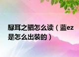 騄耳之駟怎么讀（藍(lán)ez是怎么出裝的）