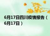 6月17日四川疫情報(bào)告（6月17日）