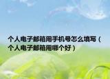 個(gè)人電子郵箱用手機(jī)號(hào)怎么填寫（個(gè)人電子郵箱用哪個(gè)好）