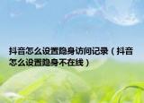 抖音怎么設置隱身訪問記錄（抖音怎么設置隱身不在線）