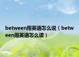 between用英語(yǔ)怎么說(shuō)（between用英語(yǔ)怎么讀）