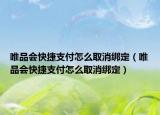 唯品會(huì)快捷支付怎么取消綁定（唯品會(huì)快捷支付怎么取消綁定）