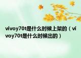 vivoy70t是什么時候上架的（vivoy70t是什么時候出的）