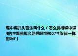 碟中諜開頭音樂叫什么（怎么覺得碟中諜4的主題曲那么熟悉啊?跟007主旋律一樣的嗎?）