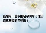 我想問(wèn)一首歌的名字叫啥（誰(shuí)知道這首歌的完整版）