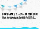 北京東城區(qū)（個(gè)人交社保 流程 需要什么 和檔案存放在哪里有關(guān)系么）