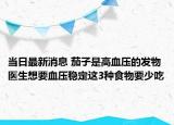 當(dāng)日最新消息 茄子是高血壓的發(fā)物 醫(yī)生想要血壓穩(wěn)定這3種食物要少吃