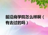 前沿商學院怎么樣?。ㄓ腥ミ^的嗎）