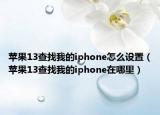 蘋果13查找我的iphone怎么設置（蘋果13查找我的iphone在哪里）