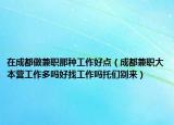 在成都做兼職那種工作好點(diǎn)（成都兼職大本營工作多嗎好找工作嗎托們別來）