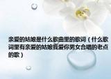 親愛的姑娘是什么歌曲里的歌詞（什么歌詞里有親愛的姑娘我愛你男女合唱的老點的歌）