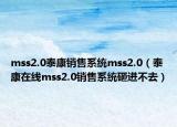 mss2.0泰康銷售系統(tǒng)mss2.0（泰康在線mss2.0銷售系統(tǒng)砸進(jìn)不去）