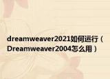 dreamweaver2021如何運(yùn)行（Dreamweaver2004怎么用）