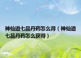 神仙道七品丹藥怎么得（神仙道七品丹藥怎么獲得）