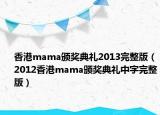 香港mama頒獎(jiǎng)典禮2013完整版（2012香港mama頒獎(jiǎng)典禮中字完整版）