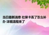 當日最新消息 社?？▉G了怎么補辦 詳細流程來了