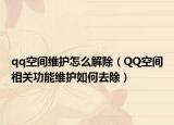 qq空間維護(hù)怎么解除（QQ空間相關(guān)功能維護(hù)如何去除）