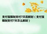 支付寶限制支付7天后解封（支付寶限制支付7天怎么解封）