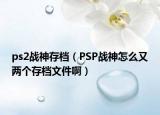 ps2戰(zhàn)神存檔（PSP戰(zhàn)神怎么又兩個(gè)存檔文件?。? /></span></a>
                        <h2><a href=