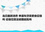 當日最新消息 申請車貸需要查征信嗎 征信花但沒逾期能批嗎