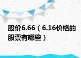 股價(jià)6.66（6.16價(jià)格的股票有哪些）