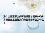 為什么南京那么少有洗澡堂（南京600多歲澡堂甕堂面臨關(guān)門市民表示不舍為什么）