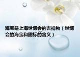 海寶是上海世博會的吉祥物（世博會的海寶和圖標(biāo)的含義）