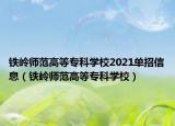 鐵嶺師范高等?？茖W(xué)校2021單招信息（鐵嶺師范高等?？茖W(xué)校）