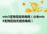mix3支持反向充電嗎（小米mix4支持反向無(wú)線充電嗎）