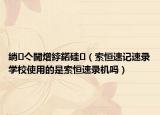 绱㈡亽閫熷綍鍩硅（索恒速記速錄學(xué)校使用的是索恒速錄機嗎）