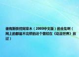 誰(shuí)有新鐵臂阿童木（2003中文版）的全集?。ňW(wǎng)上的都是不完整的這個(gè)曾經(jīng)在《動(dòng)漫世界》放過(guò)）