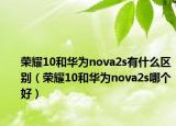 榮耀10和華為nova2s有什么區(qū)別（榮耀10和華為nova2s哪個好）