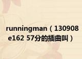 runningman（130908 e162 57分的插曲叫）