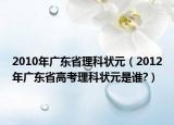 2010年廣東省理科狀元（2012年廣東省高考理科狀元是誰?）