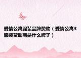 愛情公寓服裝品牌贊助（愛情公寓3服裝贊助商是什么牌子）