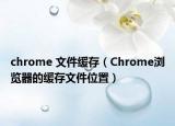 chrome 文件緩存（Chrome瀏覽器的緩存文件位置）