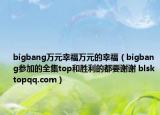 bigbang萬元幸福萬元的幸福（bigbang參加的全集top和勝利的都要謝謝 blsktopqq.com）