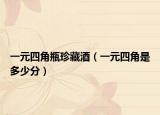 一元四角瓶珍藏酒（一元四角是多少分）
