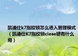 凱迪仕k7指紋鎖怎么進(jìn)入管理模式（凱迪仕K7指紋鎖close鍵有什么用）