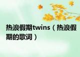 熱浪假期twins（熱浪假期的歌詞）