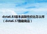 dota6.83版本戰(zhàn)鼓性價比怎么樣（dota6.57隱藏商店）