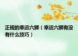 正規(guī)的幸運(yùn)六獅（幸運(yùn)六獅有沒有什么技巧）