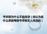 考辛斯為什么不能問津（你認(rèn)為是什么原因?qū)е驴夹了篃o(wú)人問津的）