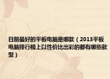目前最好的平板電腦是哪款（2013平板電腦排行榜上以性價(jià)比出彩的都有哪些款型）