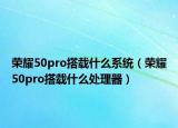 榮耀50pro搭載什么系統(tǒng)（榮耀50pro搭載什么處理器）